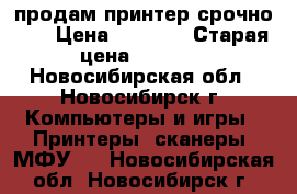 продам принтер срочно!!! › Цена ­ 2 000 › Старая цена ­ 2 500 - Новосибирская обл., Новосибирск г. Компьютеры и игры » Принтеры, сканеры, МФУ   . Новосибирская обл.,Новосибирск г.